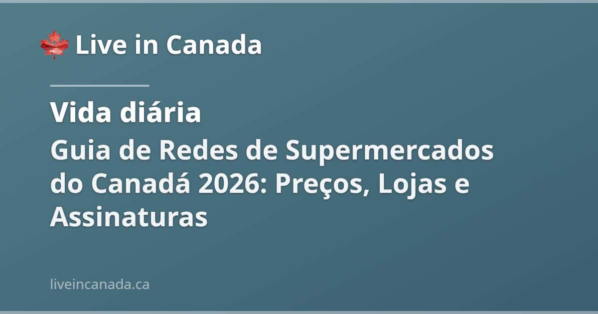 Guia de Redes de Supermercados do Canadá 2026: Preços, Lojas e Assinaturas