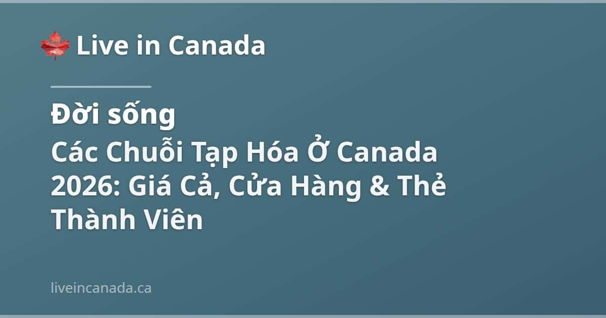 Các Chuỗi Tạp Hóa Ở Canada 2026: Giá Cả, Cửa Hàng & Thẻ Thành Viên