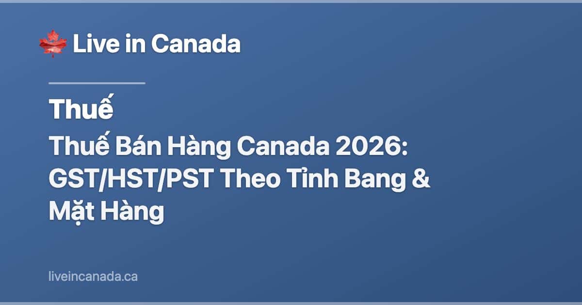 Thuế Bán Hàng Canada 2026: GST/HST/PST Theo Tỉnh Bang & Mặt Hàng
