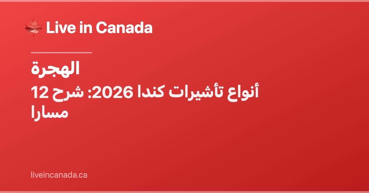 أنواع تأشيرات كندا 2026: شرح 12 مسارا