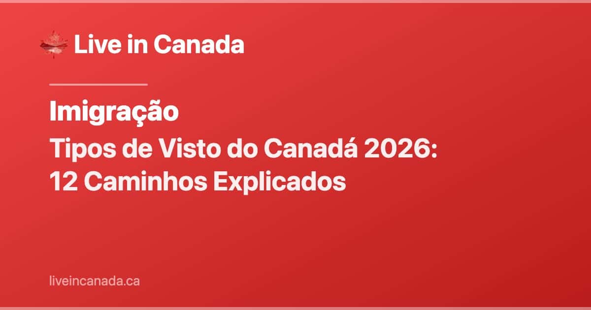 Tipos de Visto do Canadá 2026: 12 Caminhos Explicados