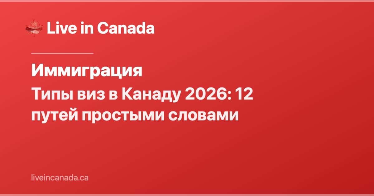Типы виз в Канаду 2026: 12 путей простыми словами