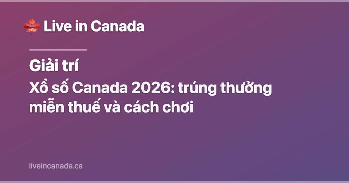 Xổ số Canada 2026: trúng thưởng miễn thuế và cách chơi
