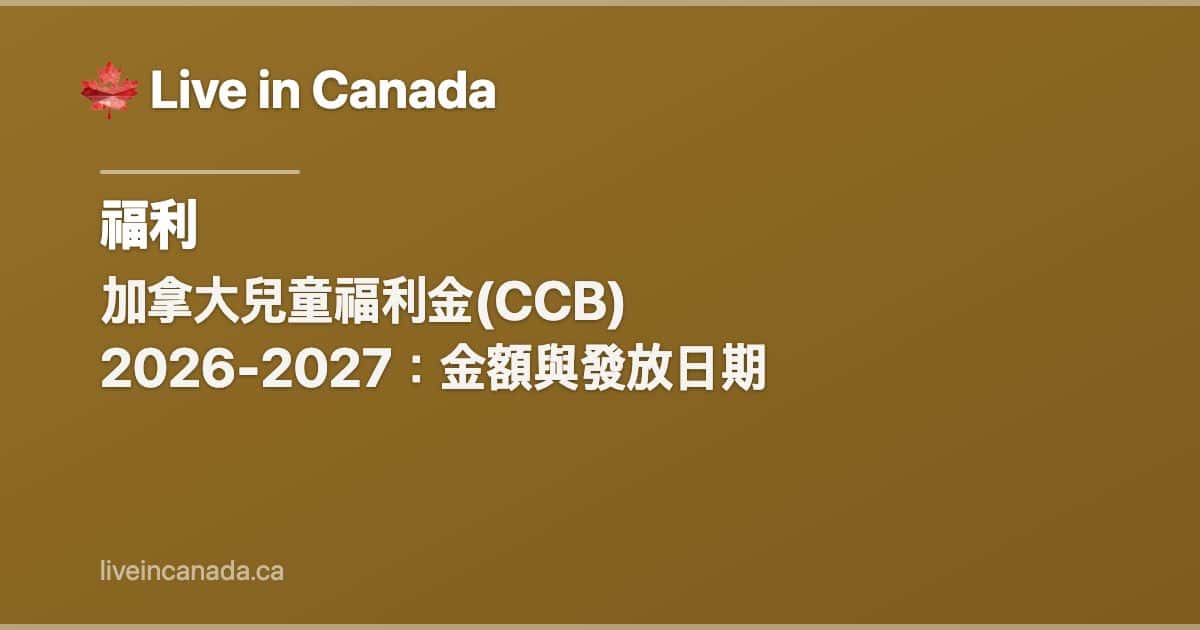 加拿大兒童福利金(CCB) 2026-2027:金額與發放日期
