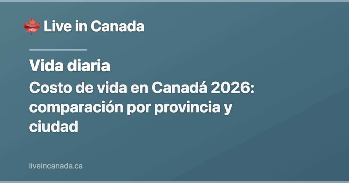 Costo de vida en Canadá 2026: comparación por provincia y ciudad