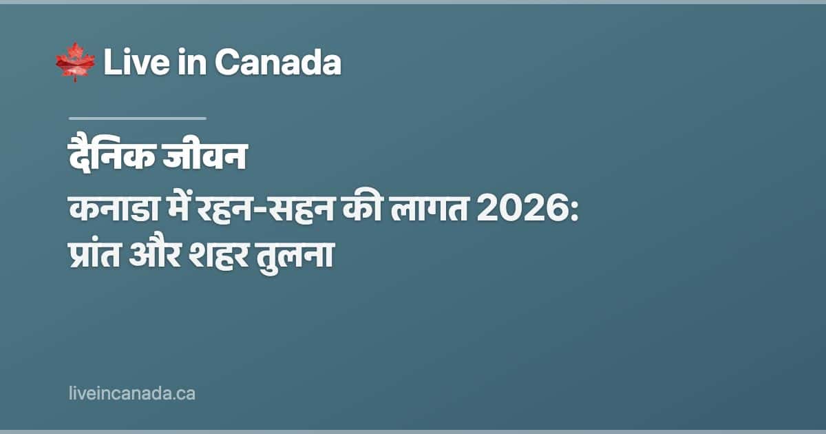 कनाडा में रहन-सहन की लागत 2026: प्रांत और शहर तुलना