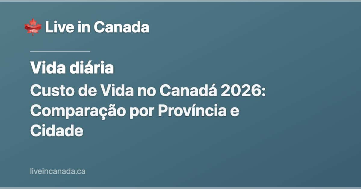 Custo de Vida no Canadá 2026: Comparação por Província e Cidade