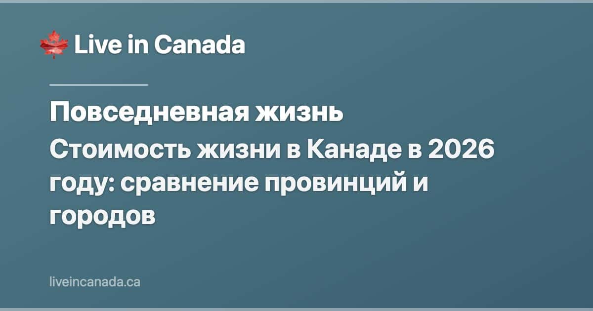 Стоимость жизни в Канаде в 2026 году: сравнение провинций и городов