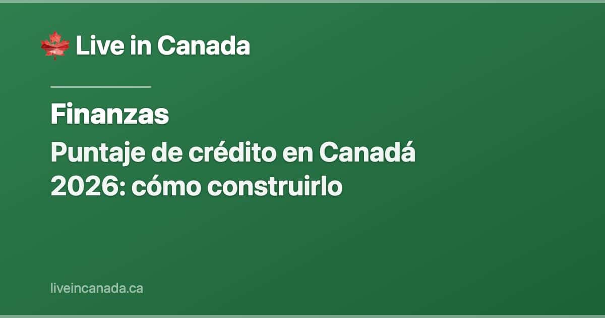 Puntaje de crédito en Canadá 2026: cómo construirlo