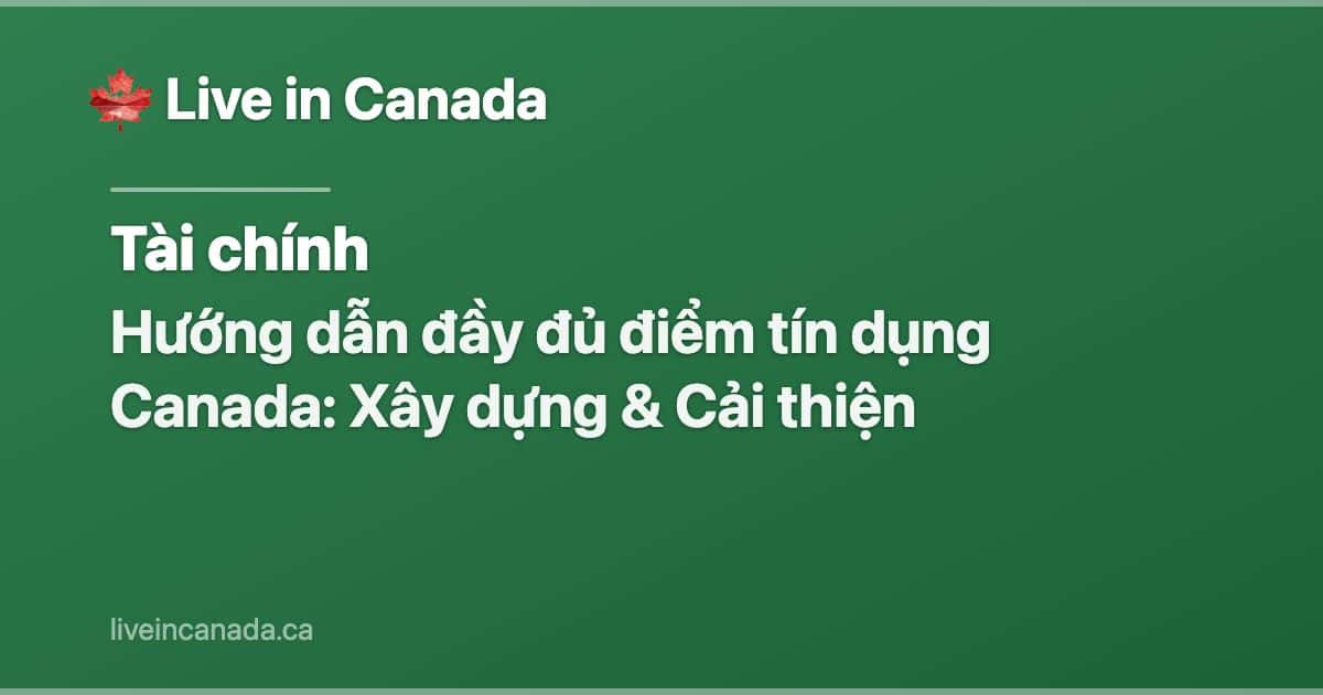 Hướng dẫn đầy đủ điểm tín dụng Canada: Xây dựng & Cải thiện