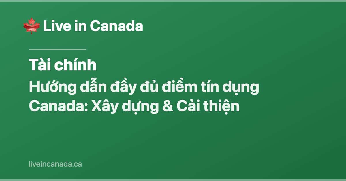 Hướng dẫn đầy đủ điểm tín dụng Canada: Xây dựng & Cải thiện