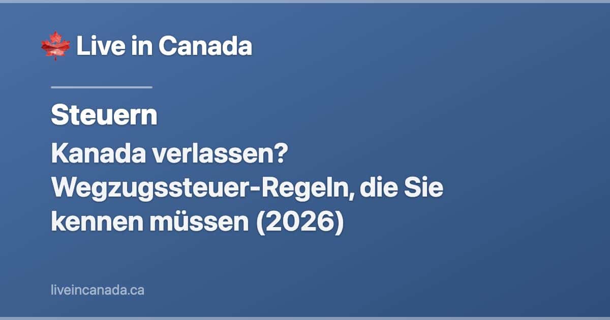 Kanada verlassen? Wegzugssteuer-Regeln, die Sie kennen müssen (2026)