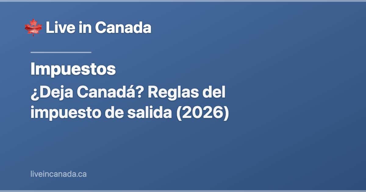 ¿Deja Canadá? Reglas del impuesto de salida (2026)