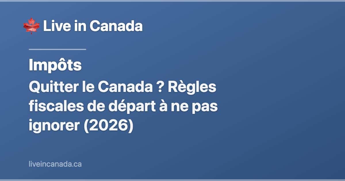 Quitter le Canada ? Règles fiscales de départ à ne pas ignorer (2026)