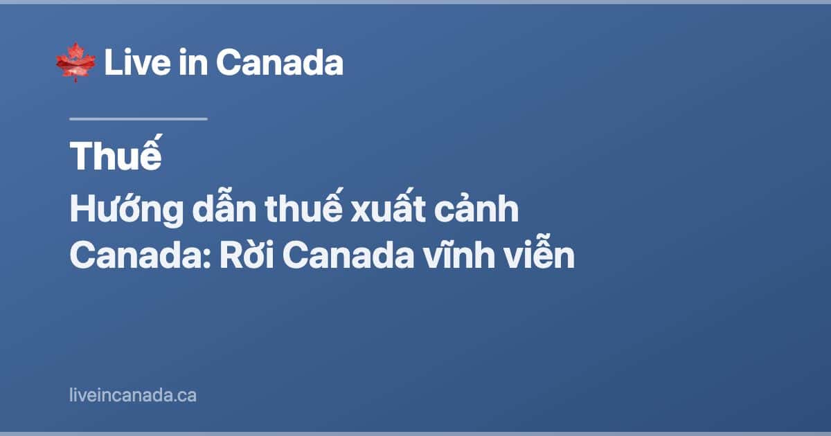 Hướng dẫn thuế xuất cảnh Canada: Rời Canada vĩnh viễn