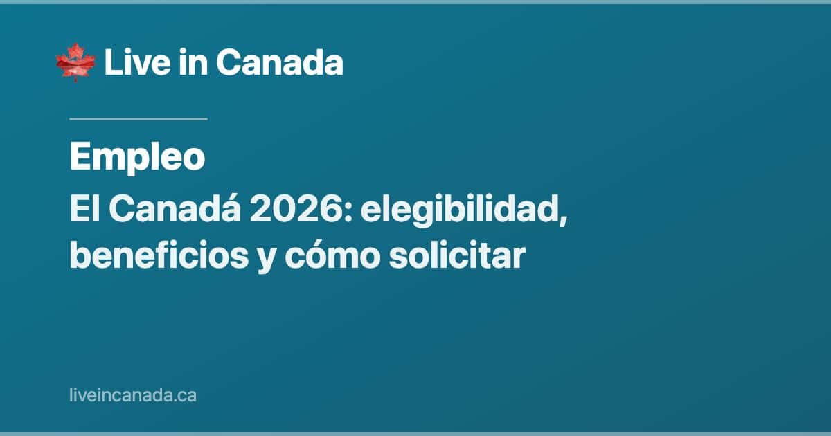 EI Canadá 2026: elegibilidad, beneficios y cómo solicitar