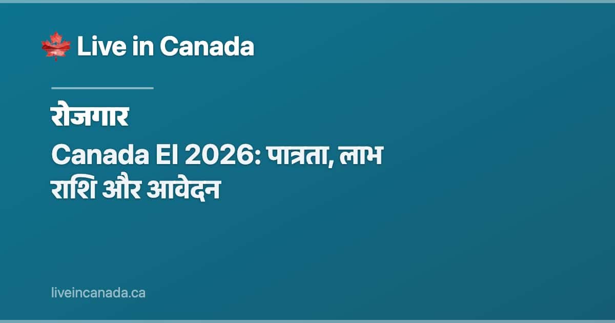 Canada EI 2026: पात्रता, लाभ राशि और आवेदन