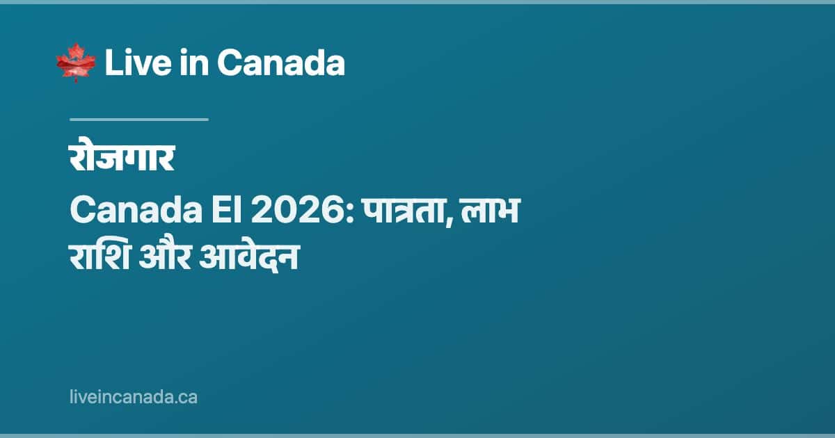Canada EI 2026: पात्रता, लाभ राशि और आवेदन