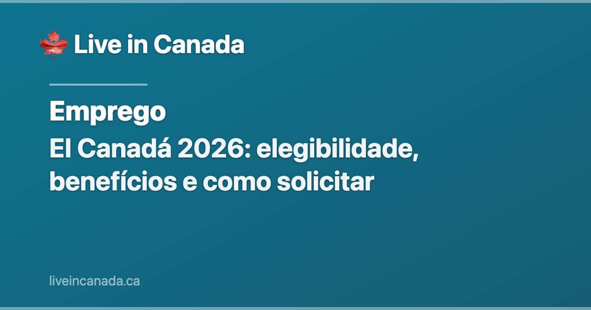 EI Canadá 2026: elegibilidade, benefícios e como solicitar