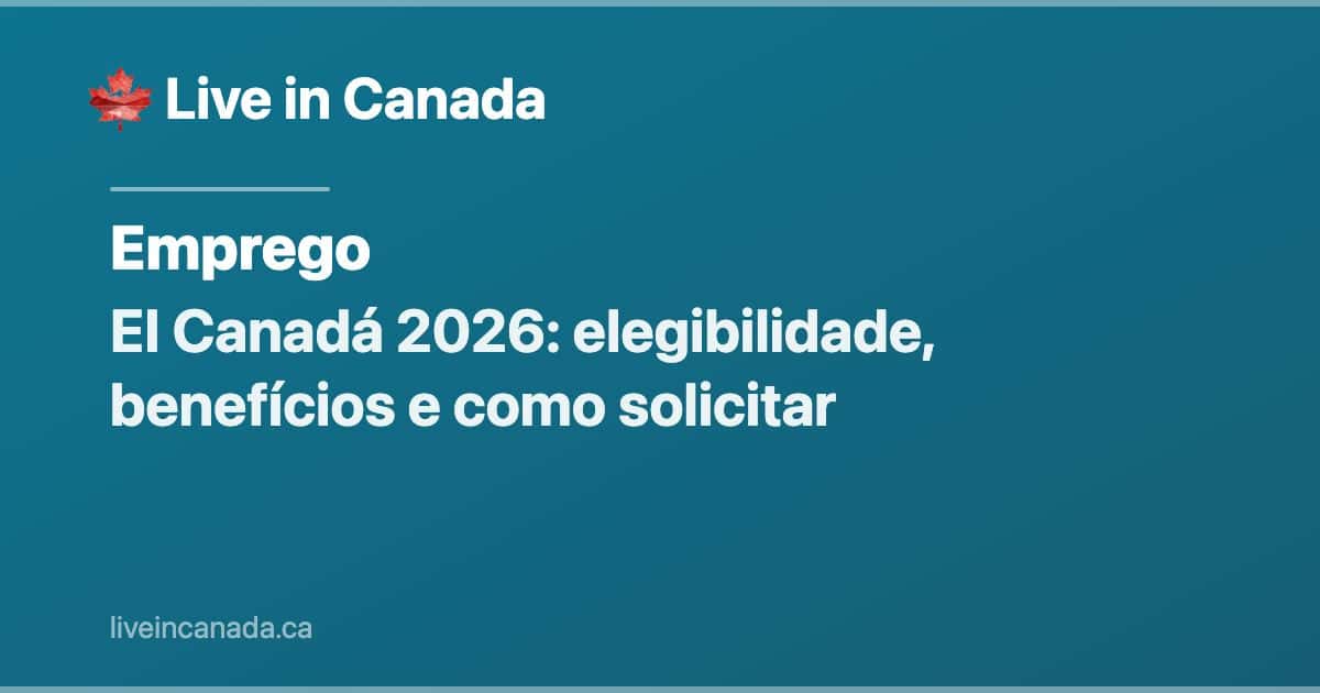 EI Canadá 2026: elegibilidade, benefícios e como solicitar