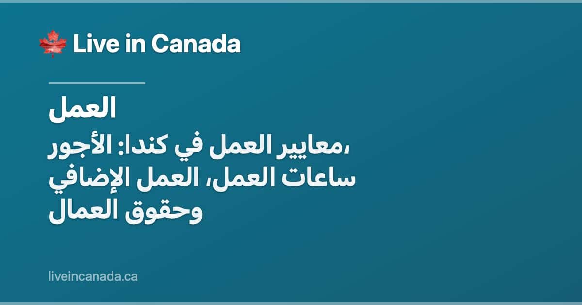 معايير العمل في كندا: الأجور، ساعات العمل، العمل الإضافي وحقوق العمال