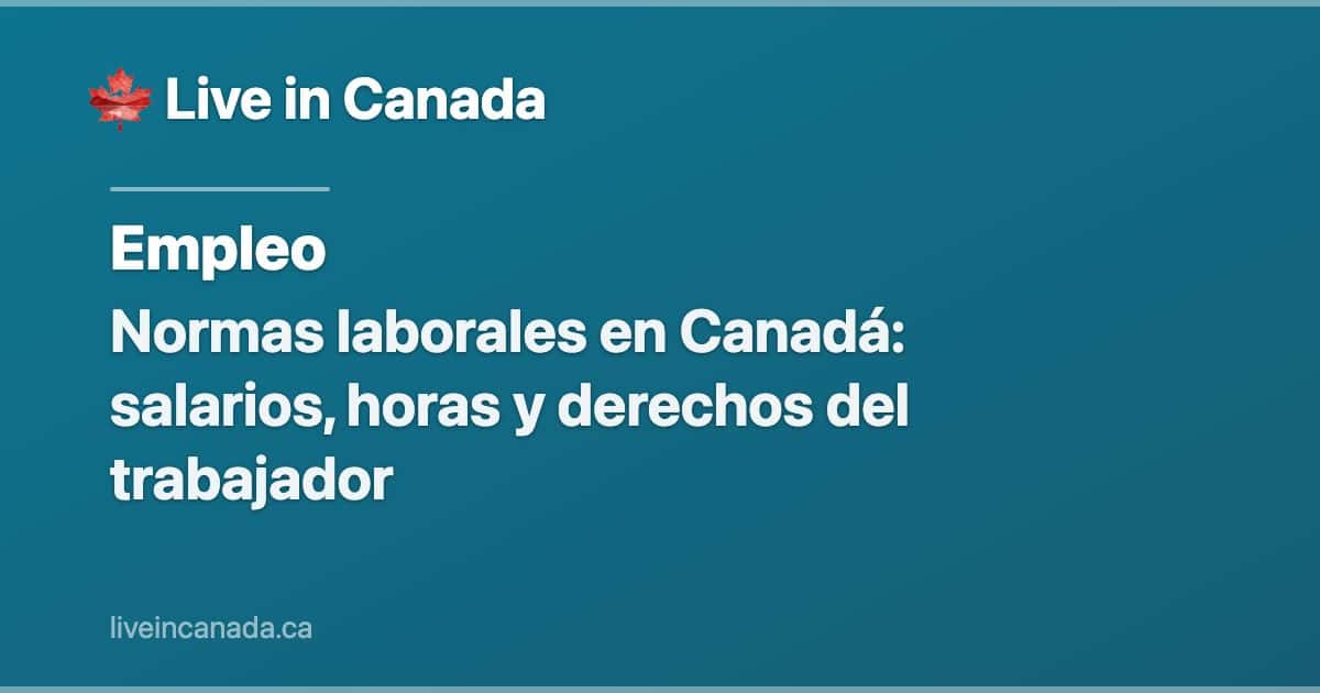 Normas laborales en Canadá: salarios, horas y derechos del trabajador