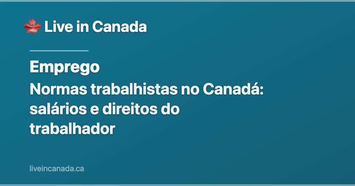 Normas trabalhistas no Canadá: salários e direitos do trabalhador