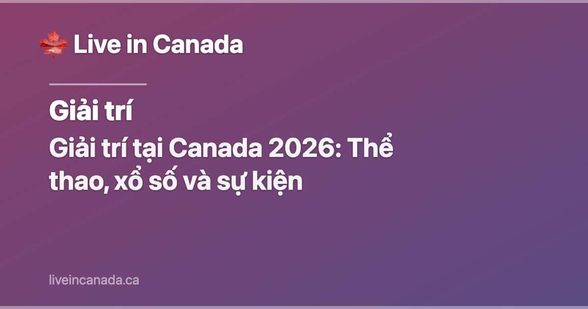 Giải trí tại Canada 2026: Thể thao, xổ số và sự kiện