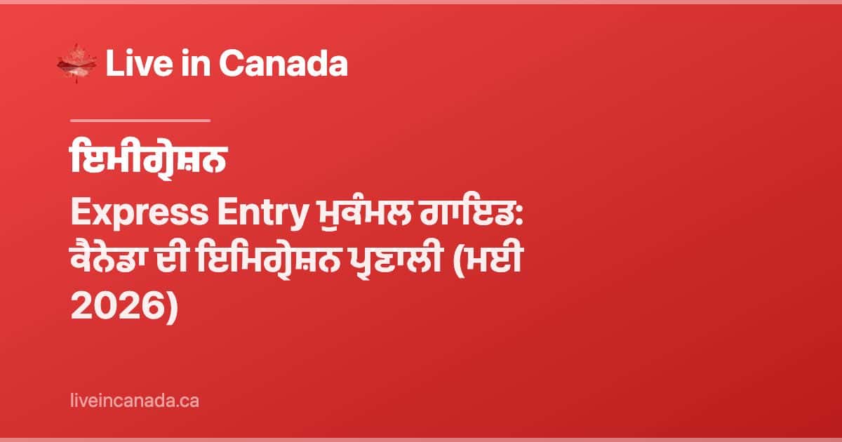 Express Entry ਮੁਕੰਮਲ ਗਾਇਡ: ਕੈਨੇਡਾ ਦੀ ਇਮਿਗ੍ਰੇਸ਼ਨ ਪ੍ਰਣਾਲੀ (ਮਈ 2026)
