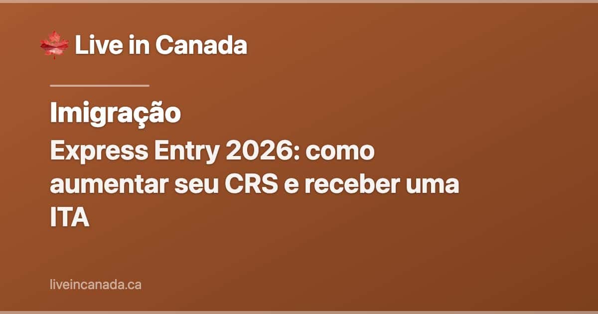 Express Entry 2026: como aumentar seu CRS e receber uma ITA