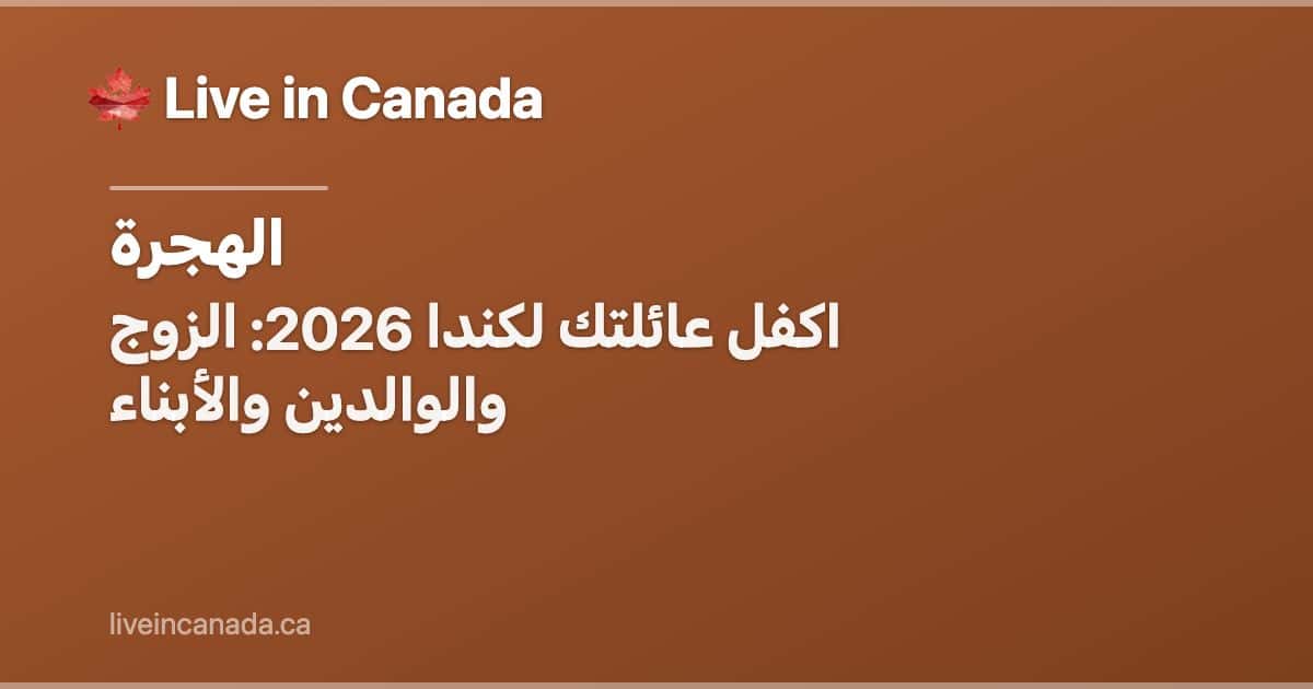 اكفل عائلتك لكندا 2026: الزوج والوالدين والأبناء