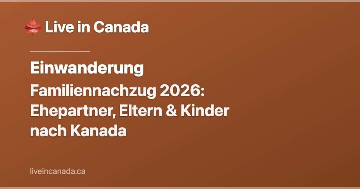 Familiennachzug 2026: Ehepartner, Eltern & Kinder nach Kanada