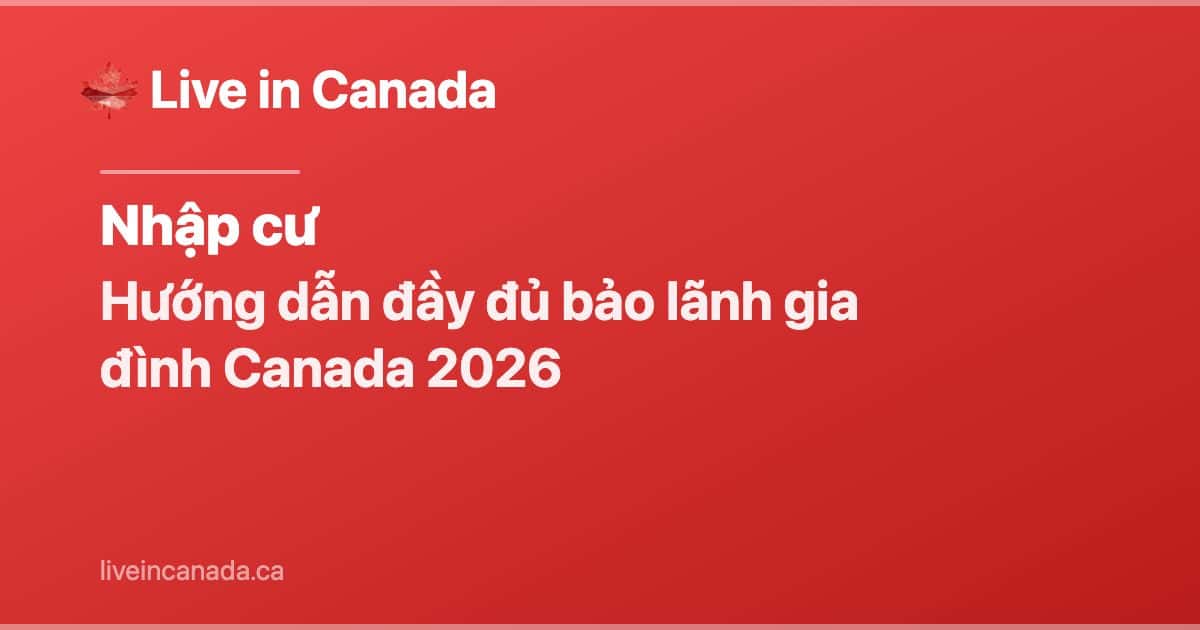 Hướng dẫn đầy đủ bảo lãnh gia đình Canada 2026