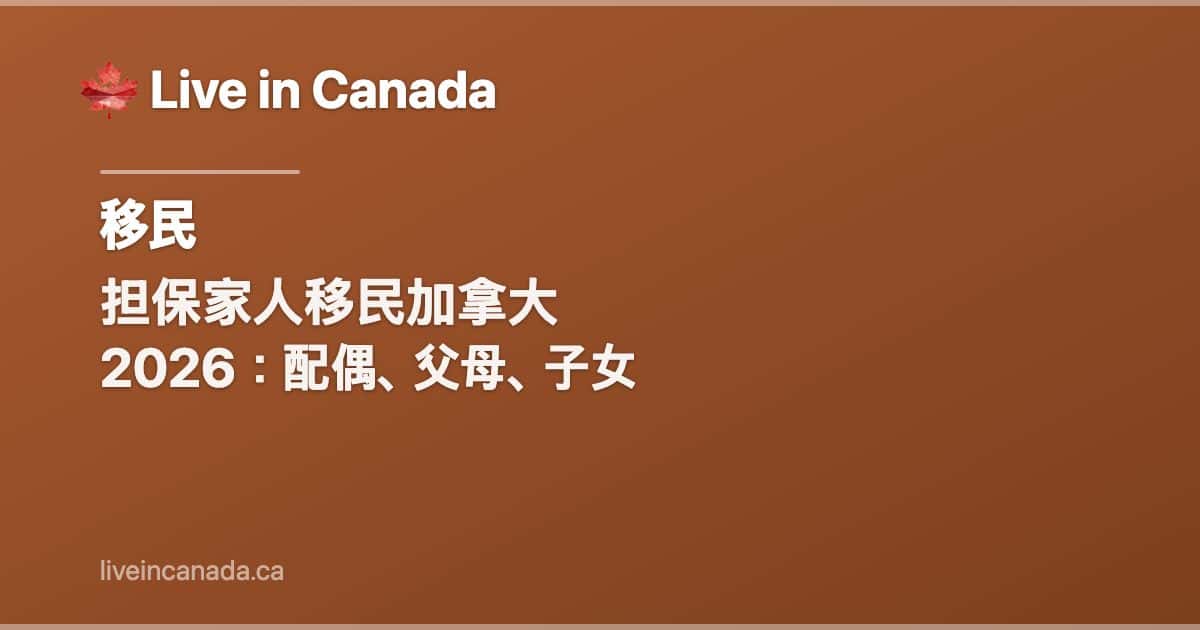 担保家人移民加拿大 2026:配偶、父母、子女