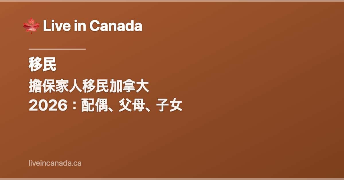 擔保家人移民加拿大 2026:配偶、父母、子女