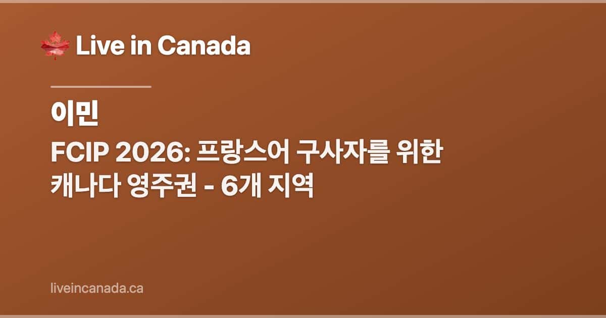 FCIP 2026: 프랑스어 구사자를 위한 캐나다 영주권 - 6개 지역