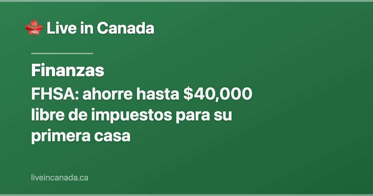 FHSA: ahorre hasta $40,000 libre de impuestos para su primera casa