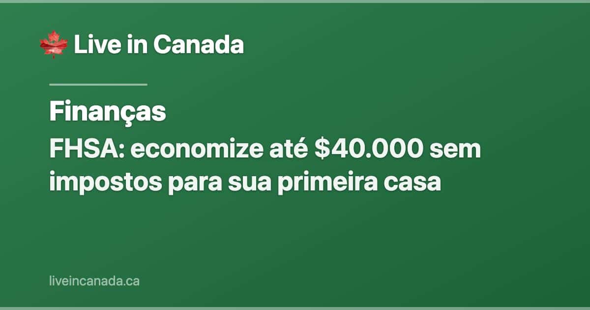FHSA: economize até $40.000 sem impostos para sua primeira casa