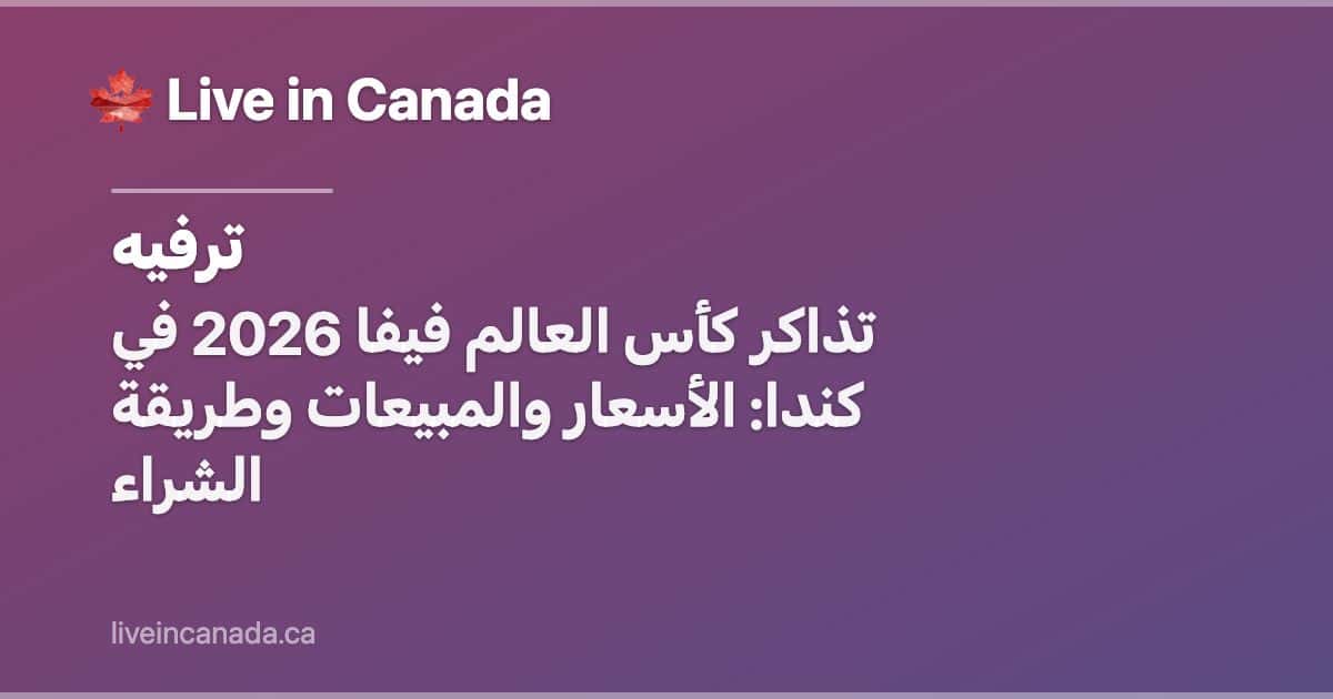 تذاكر كأس العالم فيفا 2026 في كندا: الأسعار والمبيعات وطريقة الشراء
