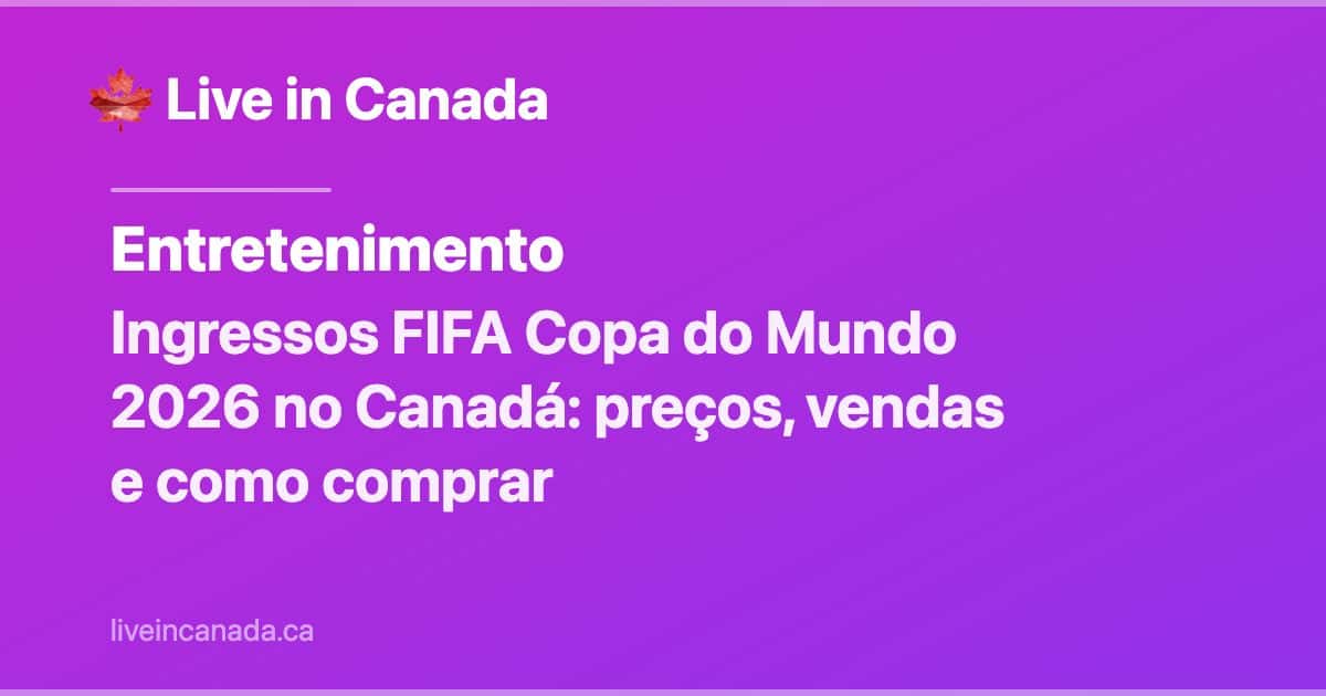 Ingressos FIFA Copa do Mundo 2026 no Canadá: preços, vendas e como comprar