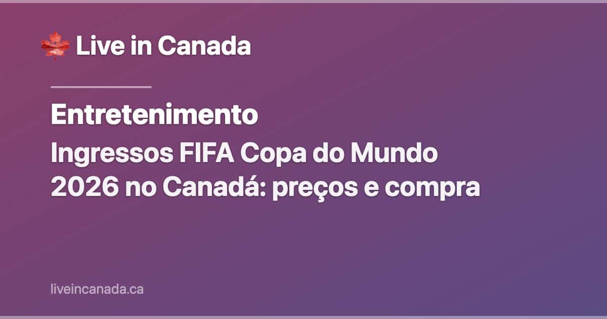 Ingressos FIFA Copa do Mundo 2026 no Canadá: preços e compra
