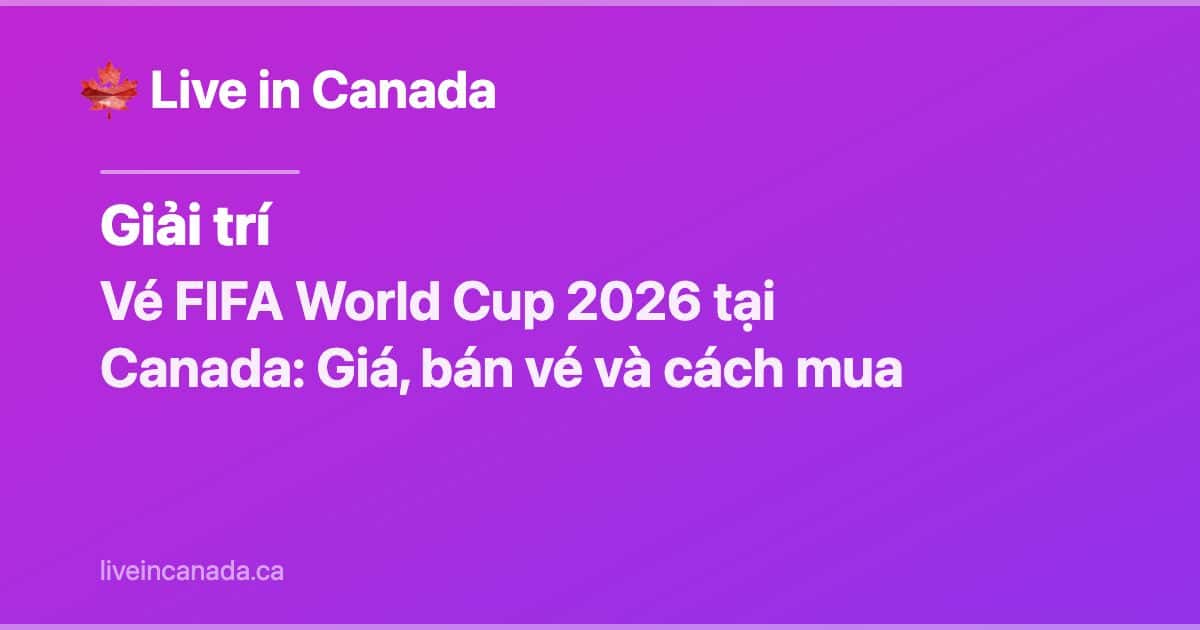Vé FIFA World Cup 2026 tại Canada: giá và cách mua