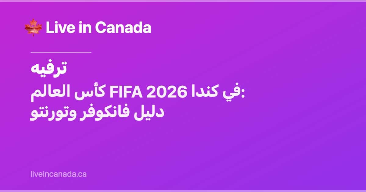 كأس العالم FIFA 2026 في كندا: دليل فانكوفر وتورنتو