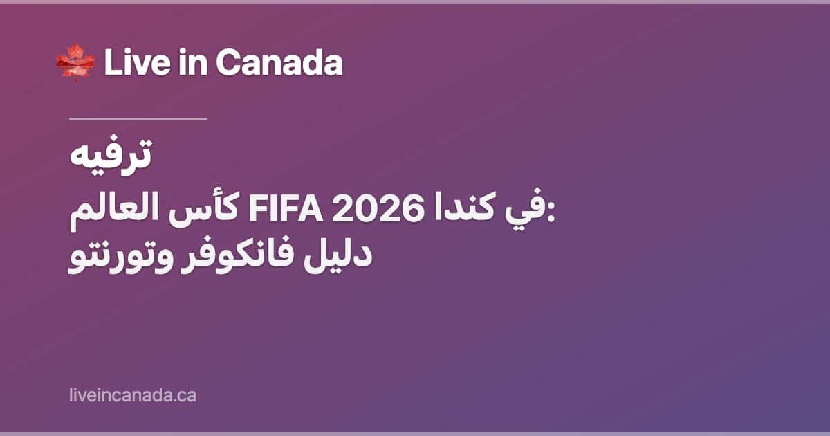 كأس العالم FIFA 2026 في كندا: دليل فانكوفر وتورنتو