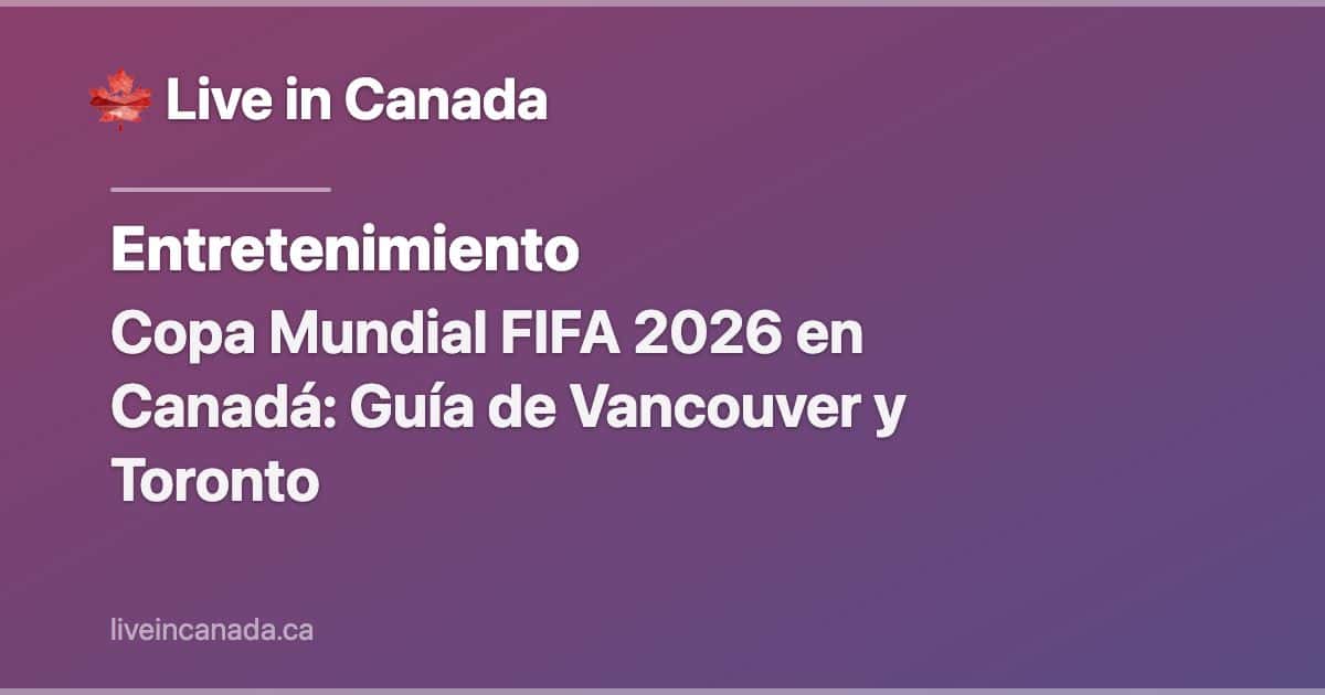 Copa Mundial FIFA 2026 en Canadá: Guía de Vancouver y Toronto