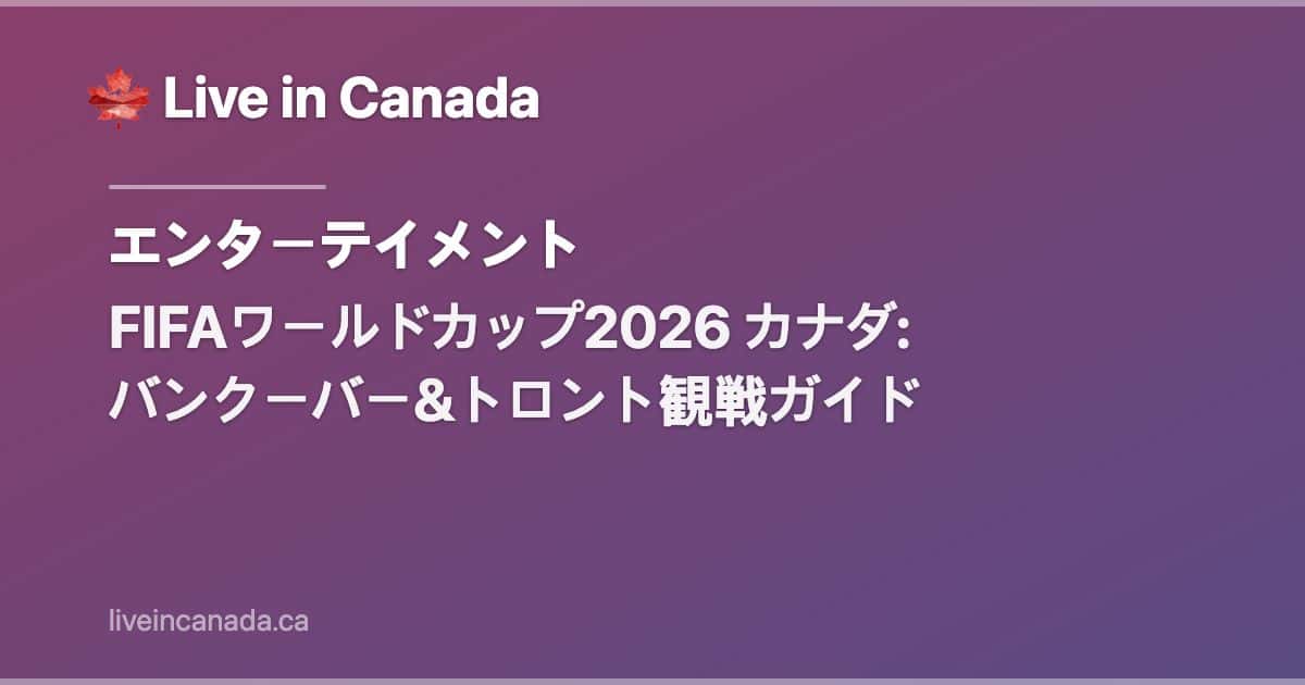 FIFAワールドカップ2026 カナダ: バンクーバー&トロント観戦ガイド