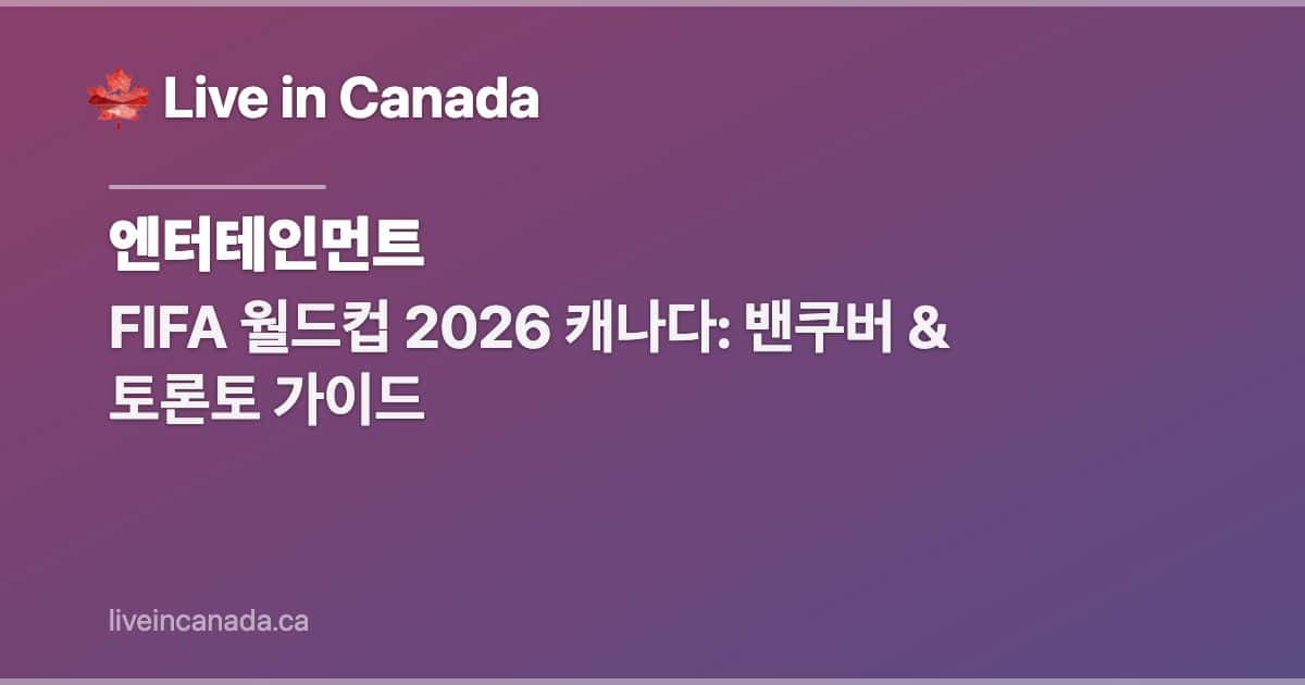 FIFA 월드컵 2026 캐나다: 밴쿠버 & 토론토 가이드