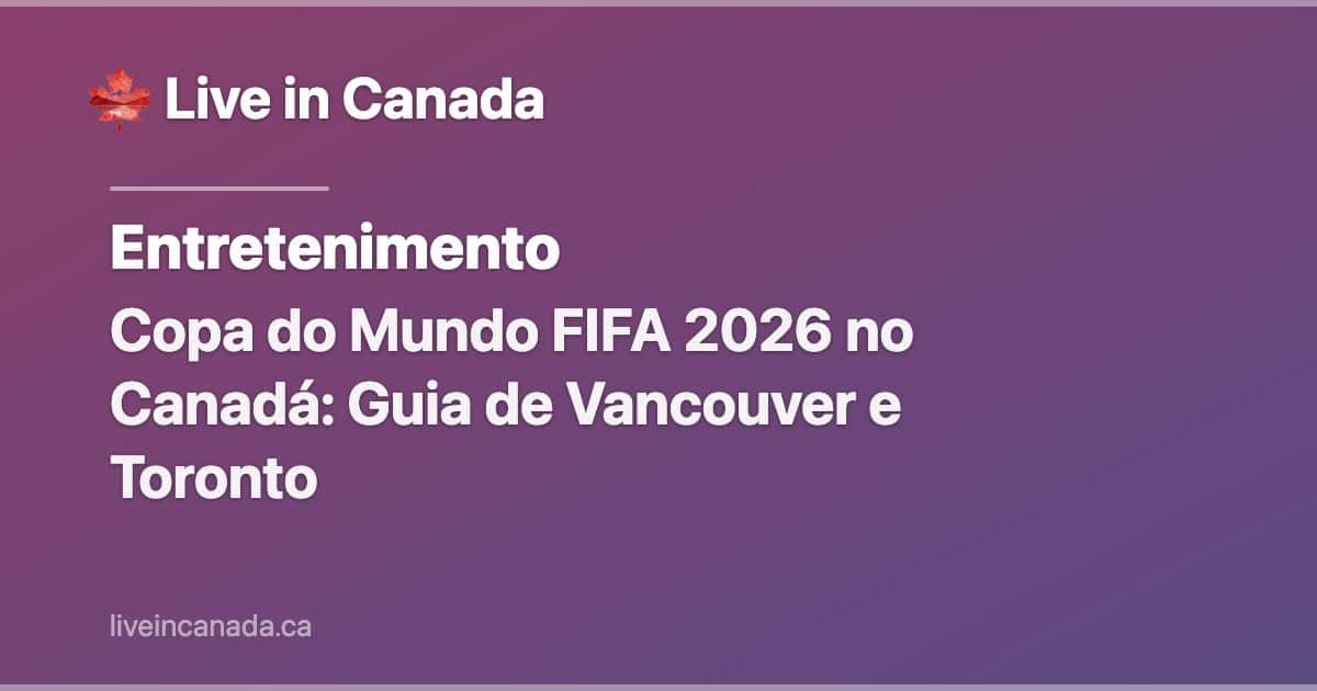 Copa do Mundo FIFA 2026 no Canadá: Guia de Vancouver e Toronto