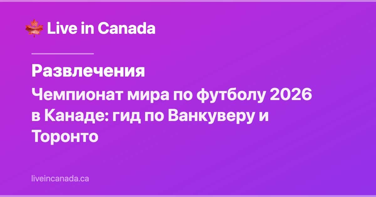 Чемпионат мира по футболу 2026 в Канаде: гид по Ванкуверу и Торонто