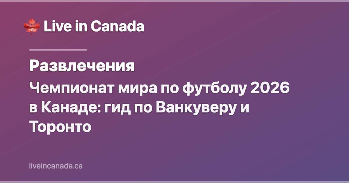 Чемпионат мира по футболу 2026 в Канаде: гид по Ванкуверу и Торонто